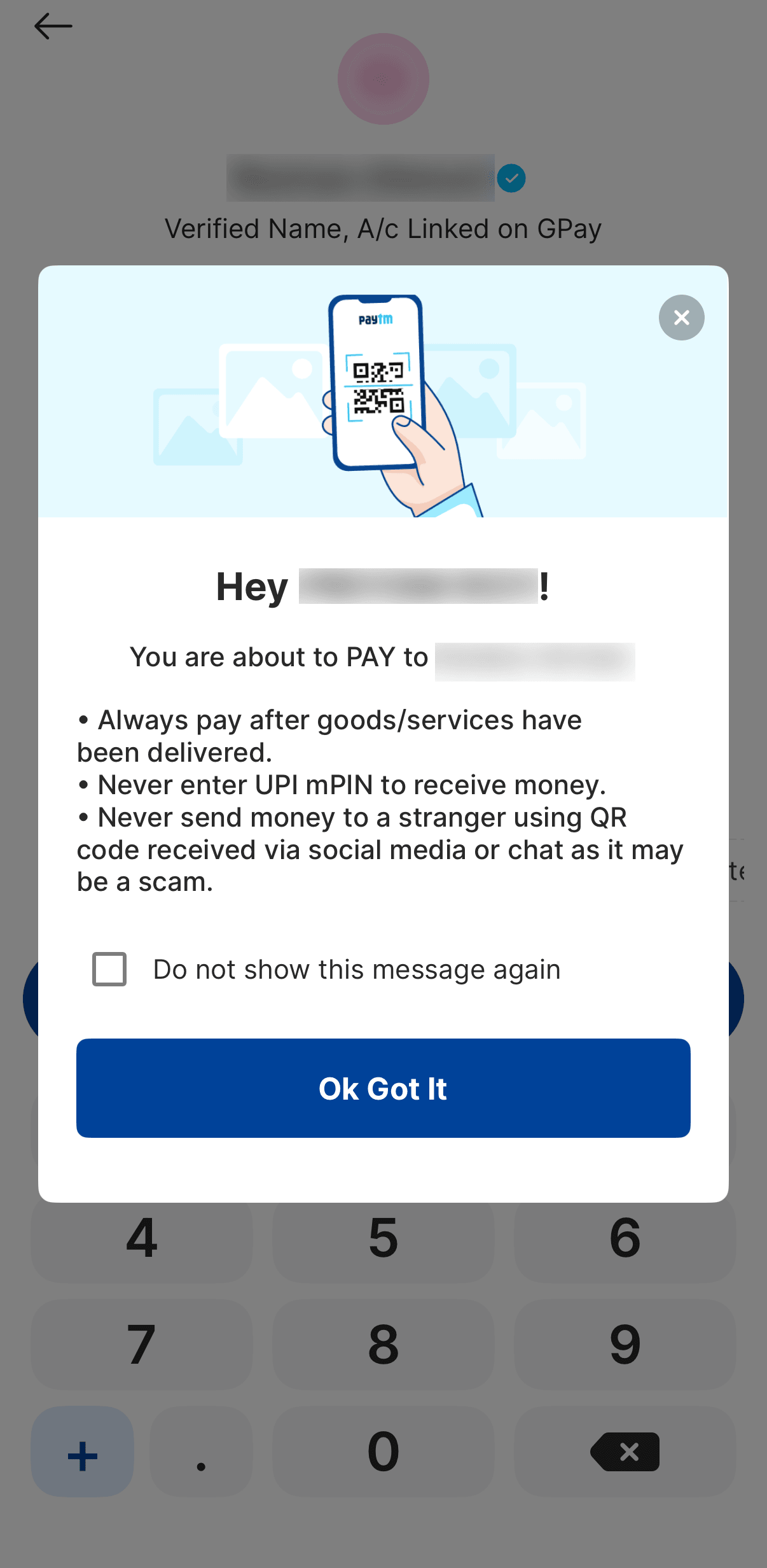Paytm covering the amount screen with a message reading "You are about to PAY to", followed by three rules: always pay after goods are delivered, never enter UPI mPIN to receive money, and never send money to a stranger using a QR code received via social media or chat. Below them a "Do not show this message again" checkbox and an "Ok Got It" button. The number keypad is visible but blocked behind it.
